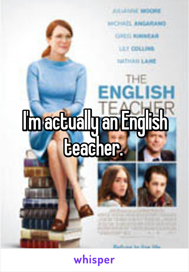 I'm actually an English teacher. 