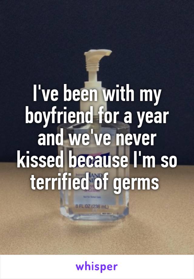 I've been with my boyfriend for a year and we've never kissed because I'm so terrified of germs 