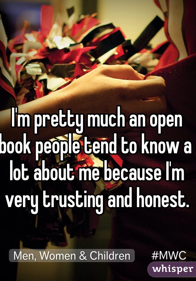 I'm pretty much an open book people tend to know a lot about me because I'm very trusting and honest. 