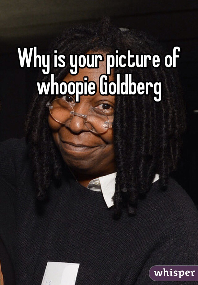 Why is your picture of whoopie Goldberg 