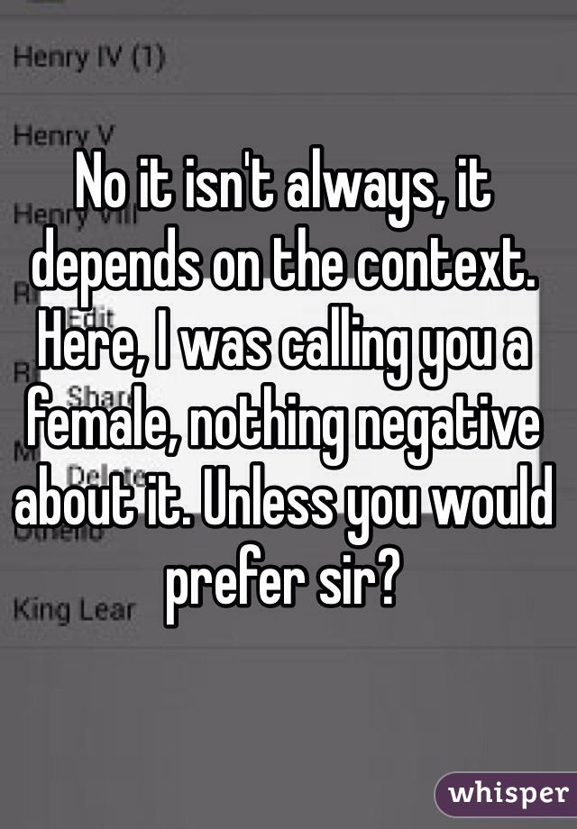 No it isn't always, it depends on the context. Here, I was calling you a female, nothing negative about it. Unless you would prefer sir?
