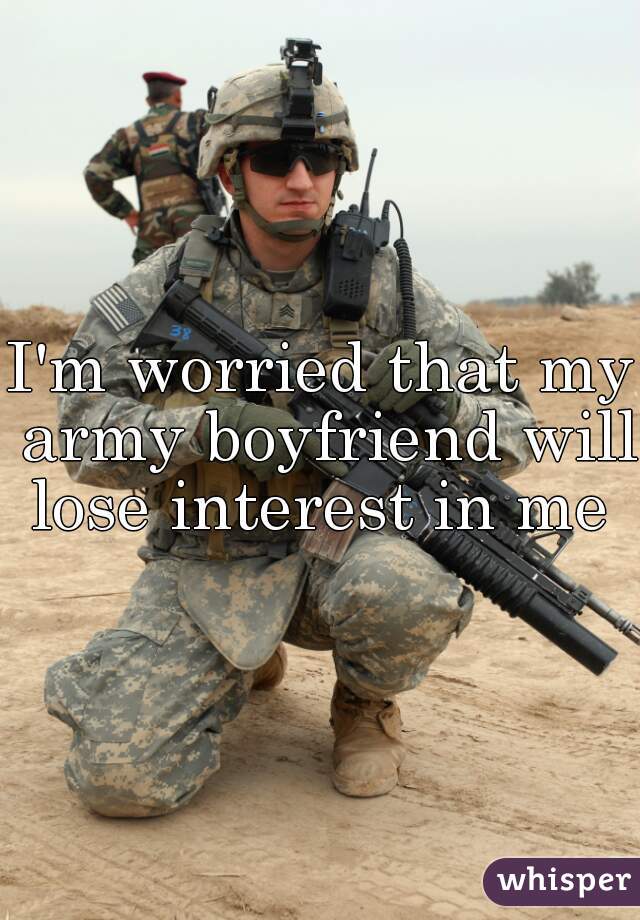 I'm worried that my army boyfriend will lose interest in me 