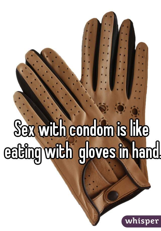 Sex with condom is like eating with  gloves in hand.