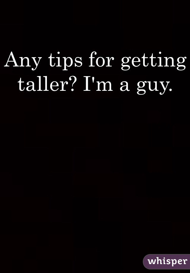 Any tips for getting taller? I'm a guy.