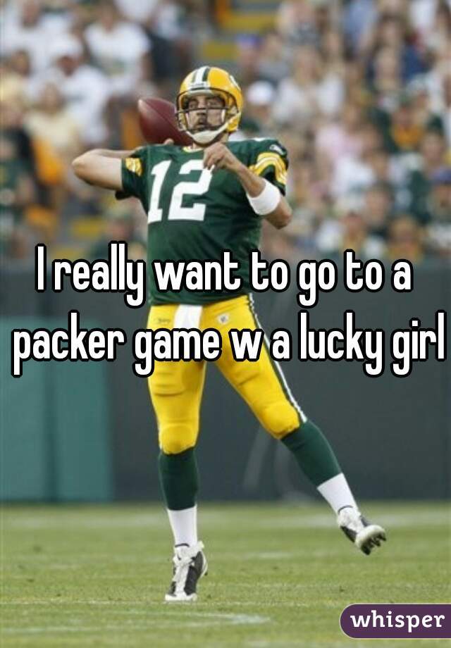 I really want to go to a packer game w a lucky girl