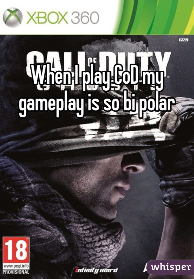 When I play CoD my gameplay is so bi polar