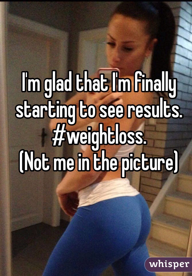 I'm glad that I'm finally starting to see results. #weightloss. 
(Not me in the picture)