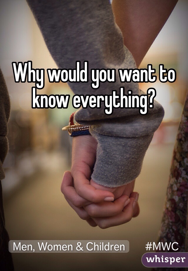 Why would you want to know everything?