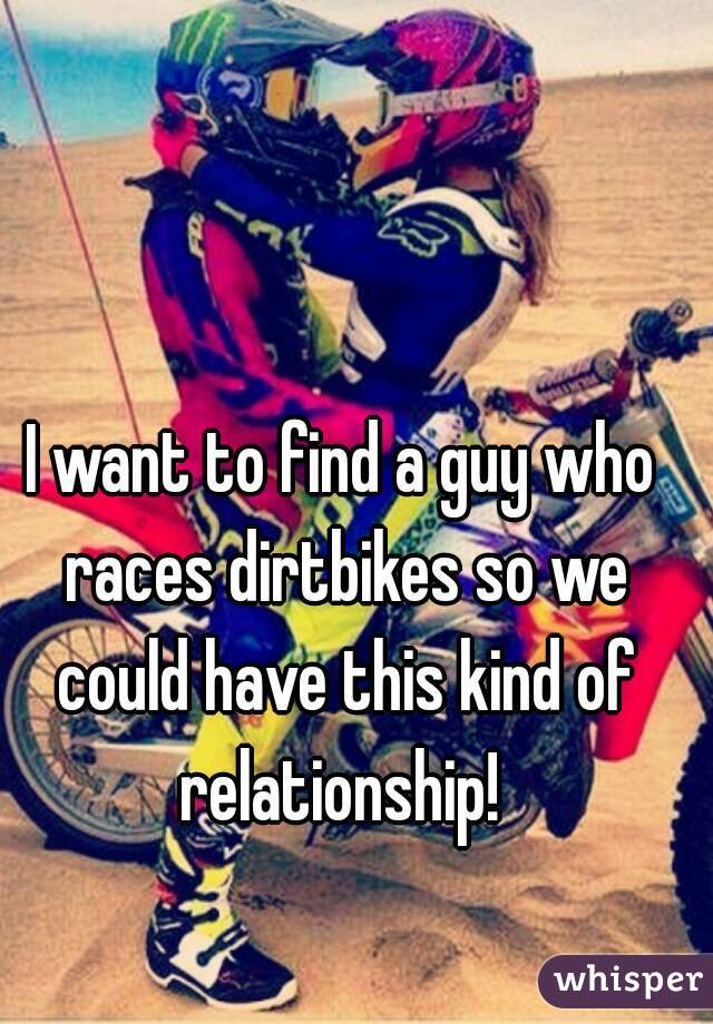 I want to find a guy who races dirtbikes so we could have this kind of relationship! 