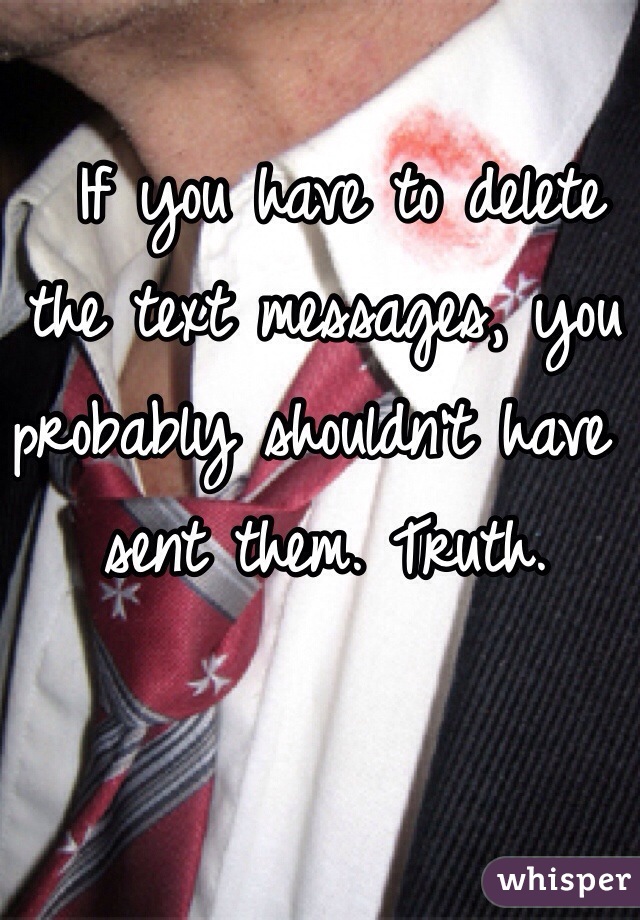  If you have to delete the text messages, you probably shouldn't have sent them. Truth.