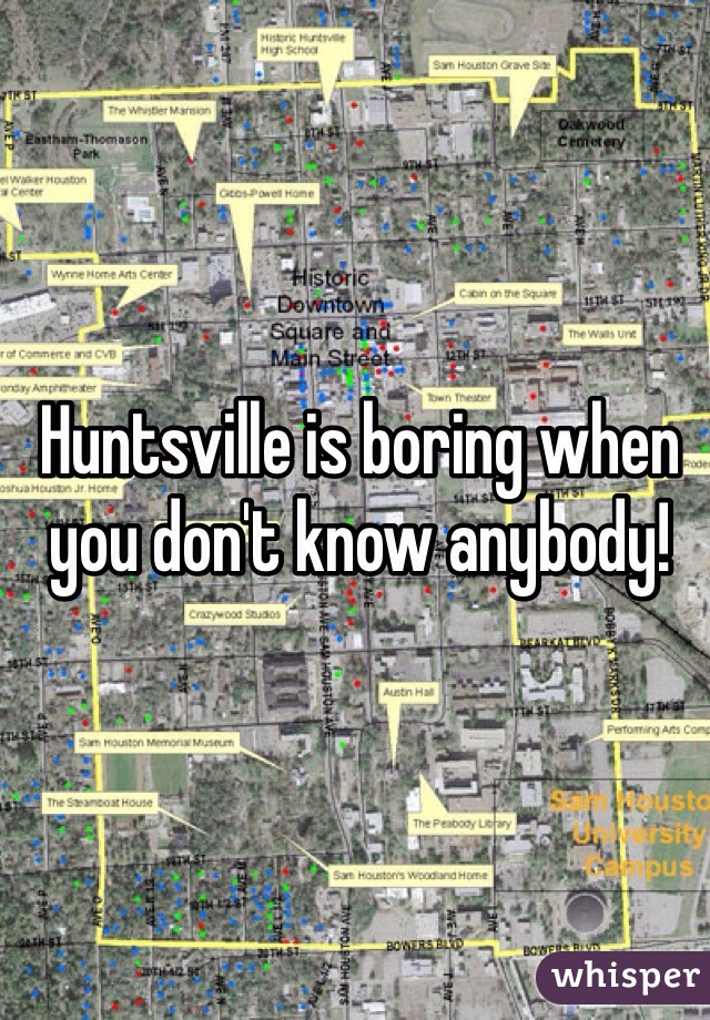Huntsville is boring when you don't know anybody! 