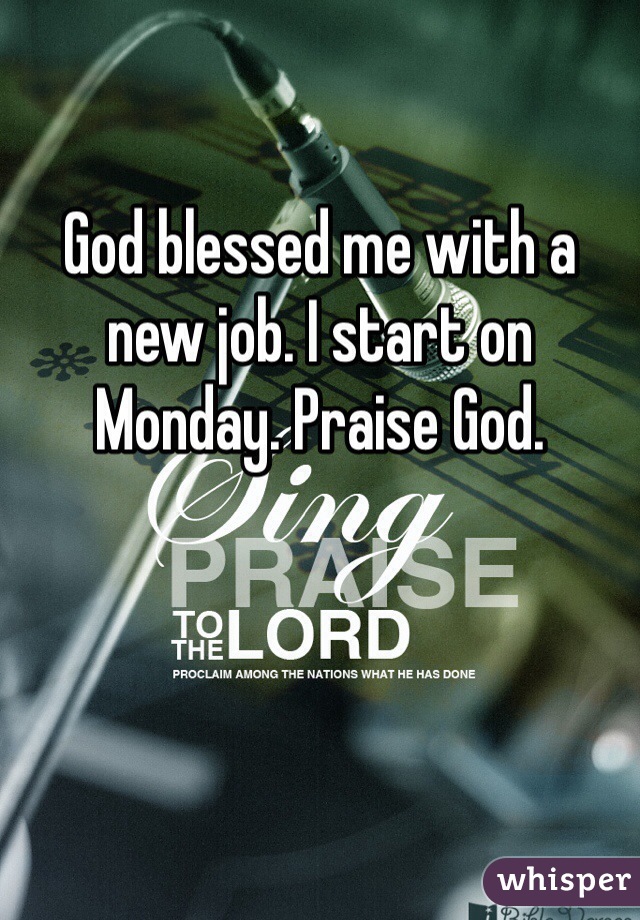 God blessed me with a new job. I start on Monday. Praise God. 