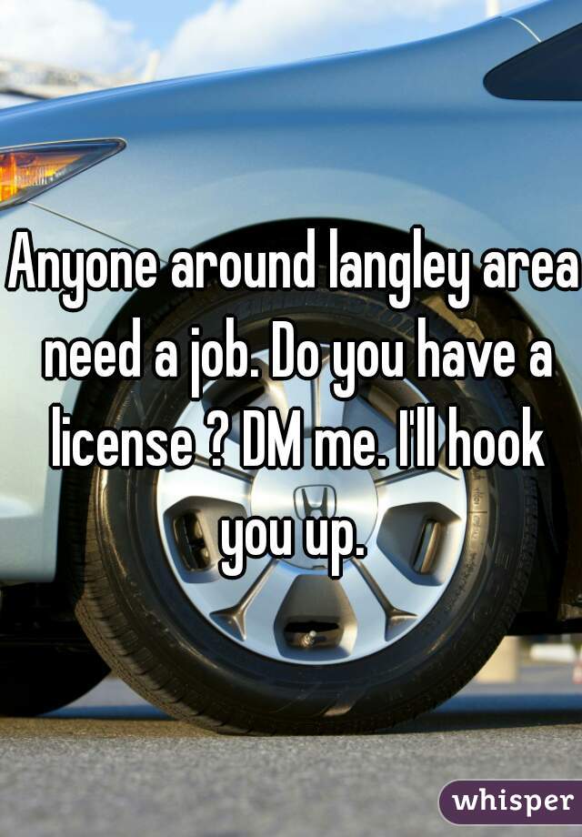 Anyone around langley area need a job. Do you have a license ? DM me. I'll hook you up. 