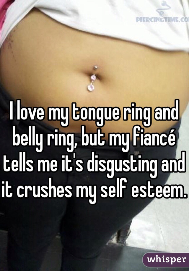 I love my tongue ring and belly ring, but my fiancé tells me it's disgusting and it crushes my self esteem.