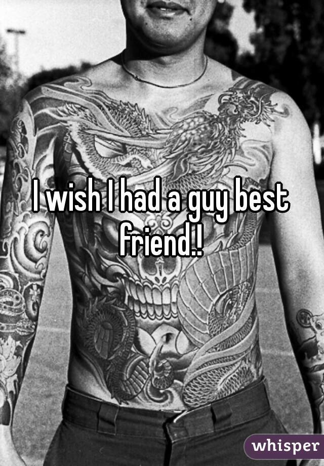 I wish I had a guy best friend.! 