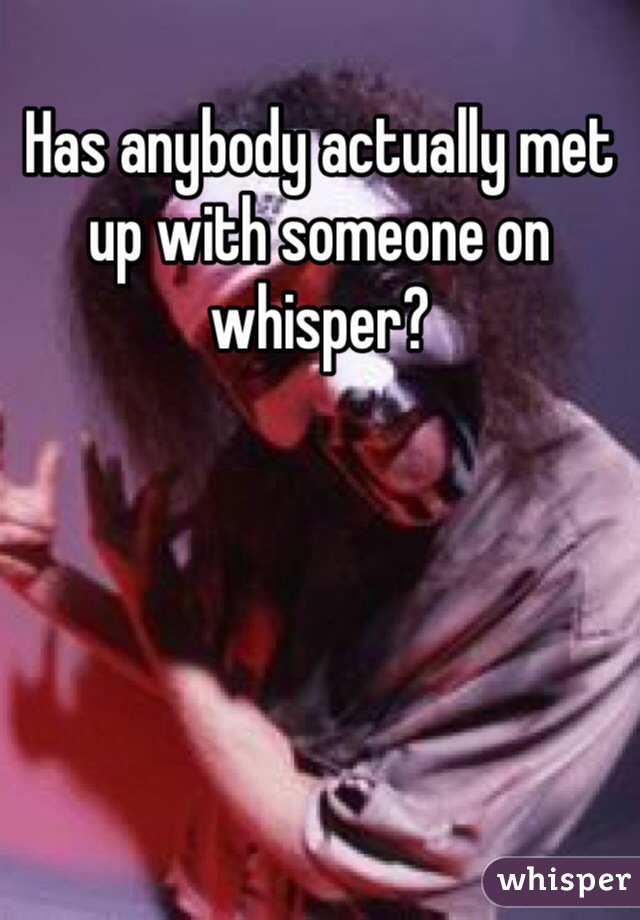 Has anybody actually met up with someone on whisper?