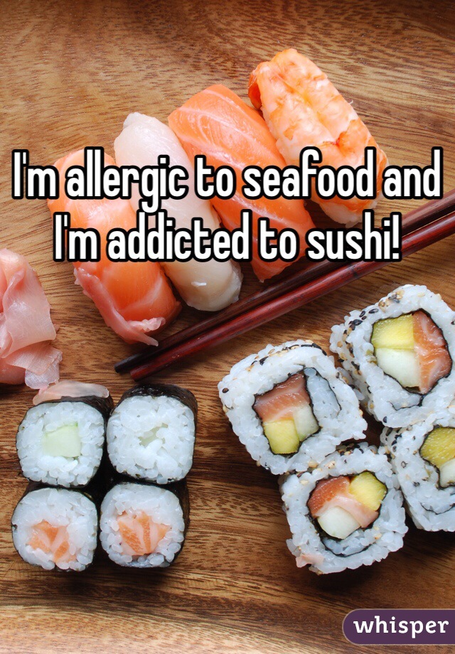 I'm allergic to seafood and I'm addicted to sushi! 