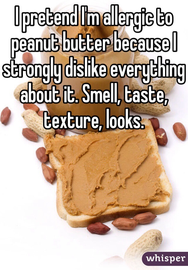 I pretend I'm allergic to peanut butter because I strongly dislike everything about it. Smell, taste, texture, looks. 