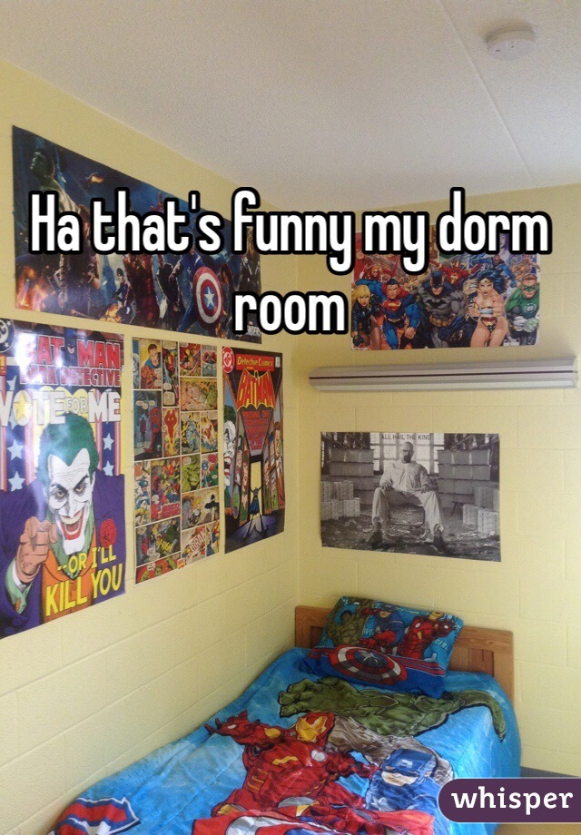 Ha that's funny my dorm room 
