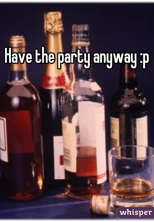 Have the party anyway :p