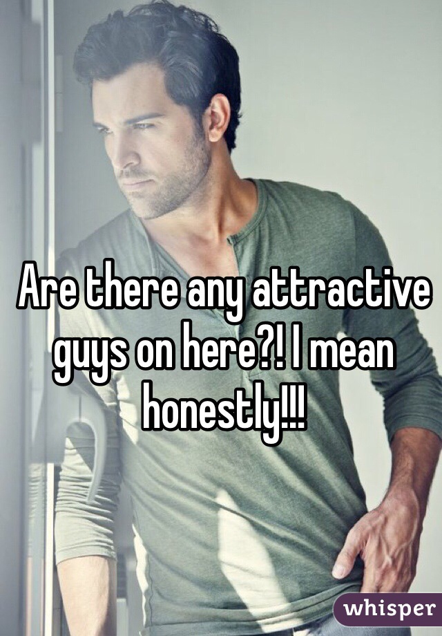Are there any attractive guys on here?! I mean honestly!!!