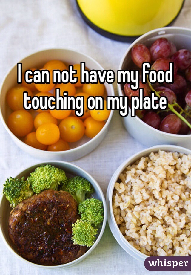 I can not have my food touching on my plate 