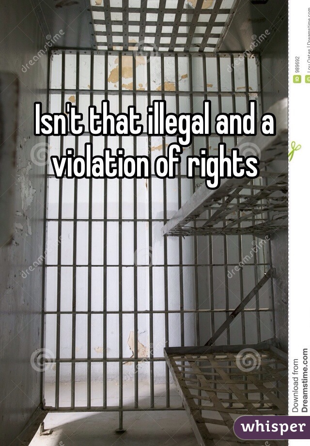Isn't that illegal and a violation of rights 