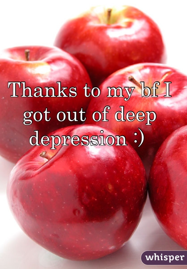 Thanks to my bf I got out of deep depression :) 
