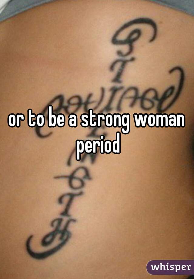 or to be a strong woman period