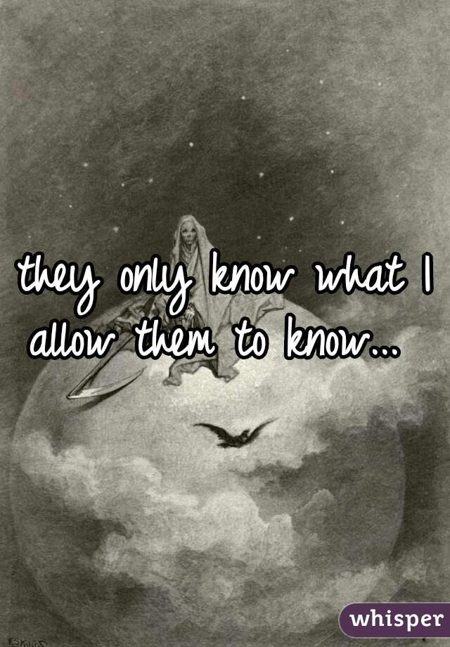 they only know what I allow them to know...  