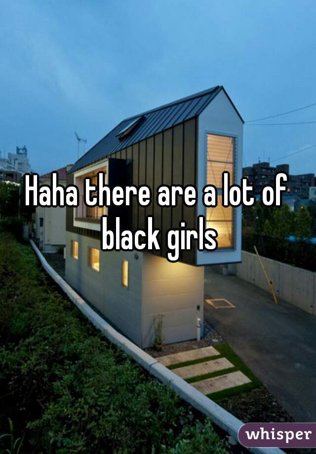 Haha there are a lot of black girls