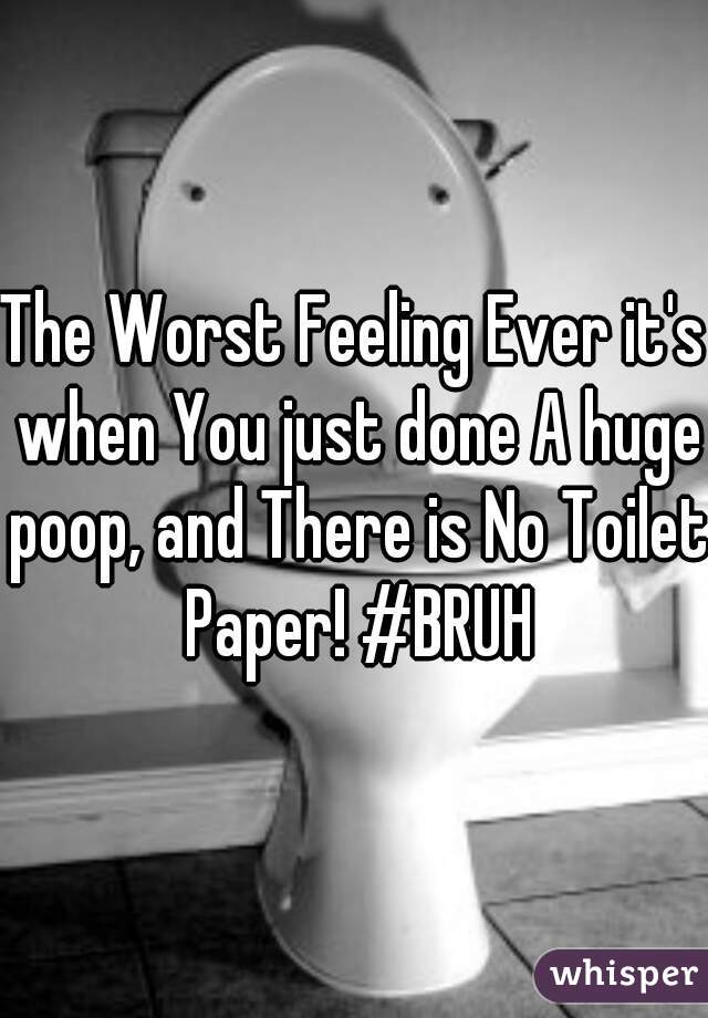The Worst Feeling Ever it's when You just done A huge poop, and There is No Toilet Paper! #BRUH
