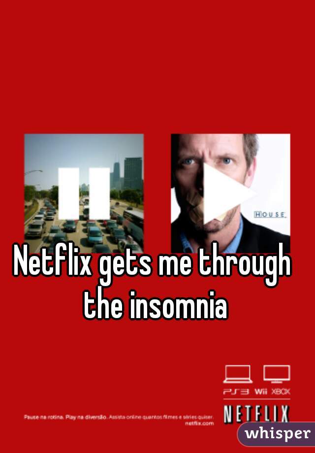 Netflix gets me through the insomnia