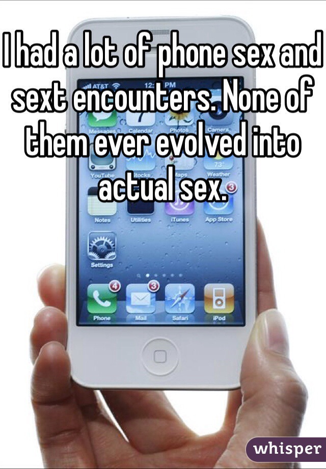 I had a lot of phone sex and sext encounters. None of them ever evolved into actual sex.