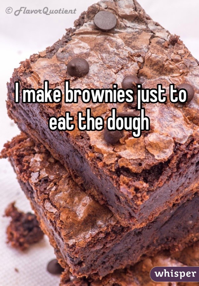 I make brownies just to eat the dough 