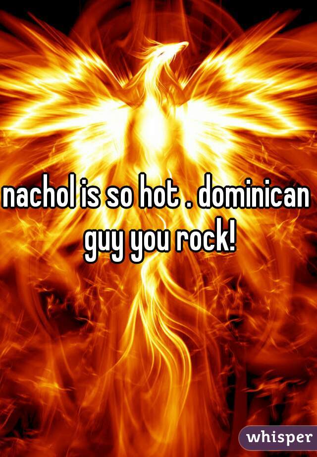 nachol is so hot . dominican guy you rock!