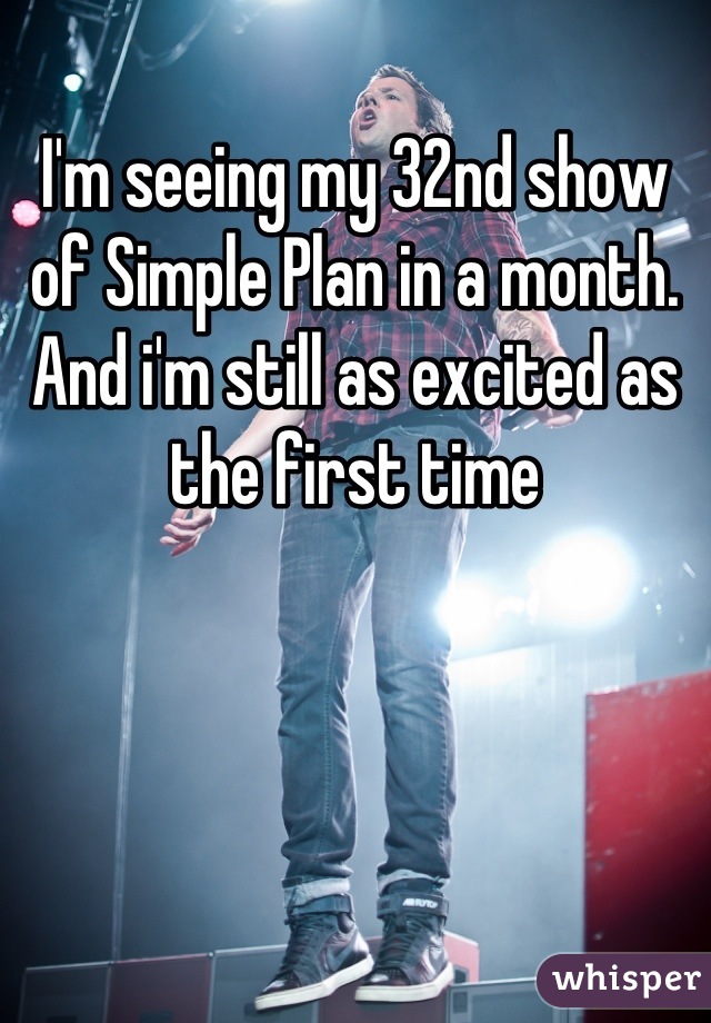 I'm seeing my 32nd show of Simple Plan in a month. And i'm still as excited as the first time