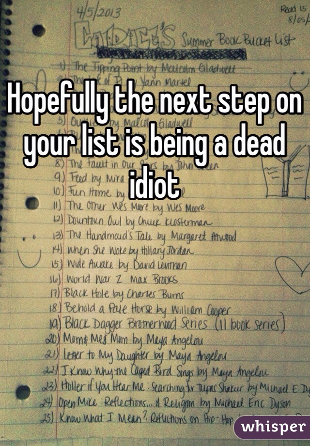 Hopefully the next step on your list is being a dead idiot