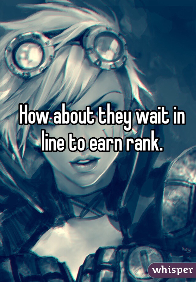 How about they wait in line to earn rank. 