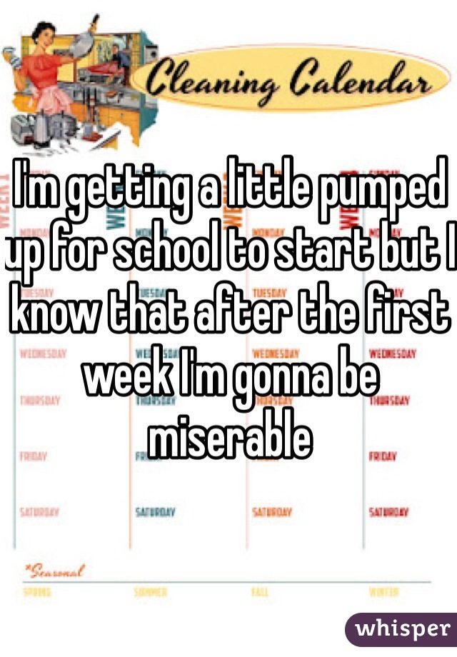 I'm getting a little pumped up for school to start but I know that after the first week I'm gonna be miserable