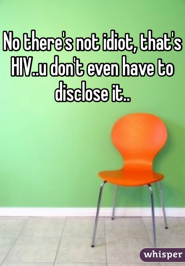 No there's not idiot, that's HIV..u don't even have to disclose it..