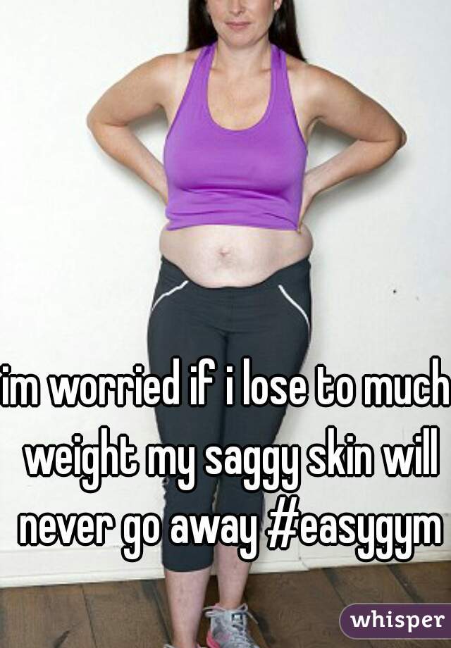im worried if i lose to much weight my saggy skin will never go away #easygym