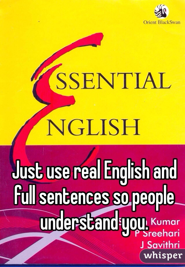 Just use real English and full sentences so people understand you. 