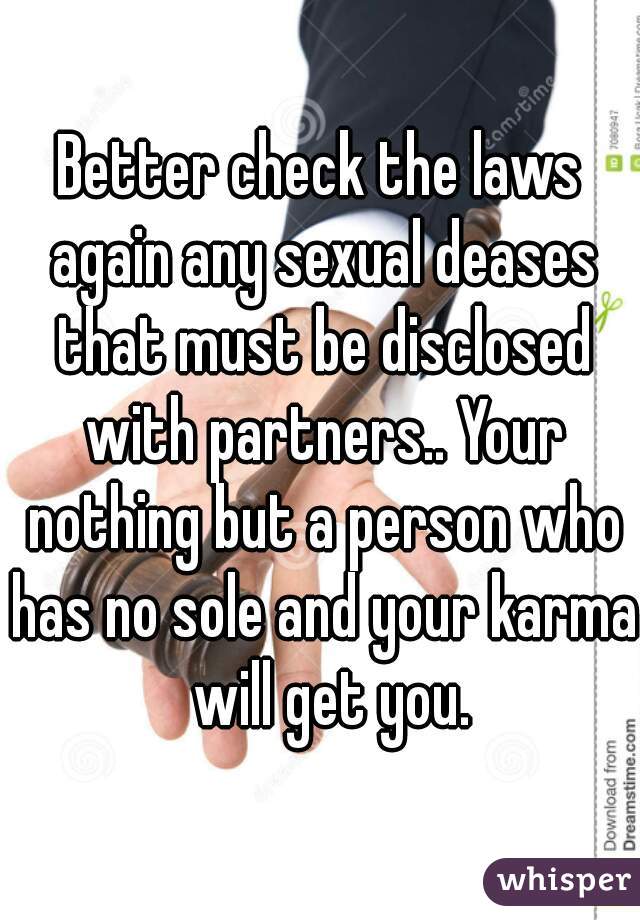 Better check the laws again any sexual deases that must be disclosed with partners.. Your nothing but a person who has no sole and your karma  will get you.