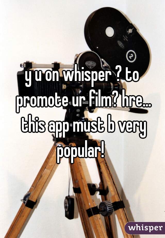 y u on whisper ? to promote ur film? hre... this app must b very popular!  