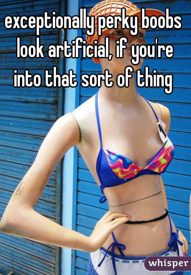exceptionally perky boobs look artificial, if you're into that sort of thing 