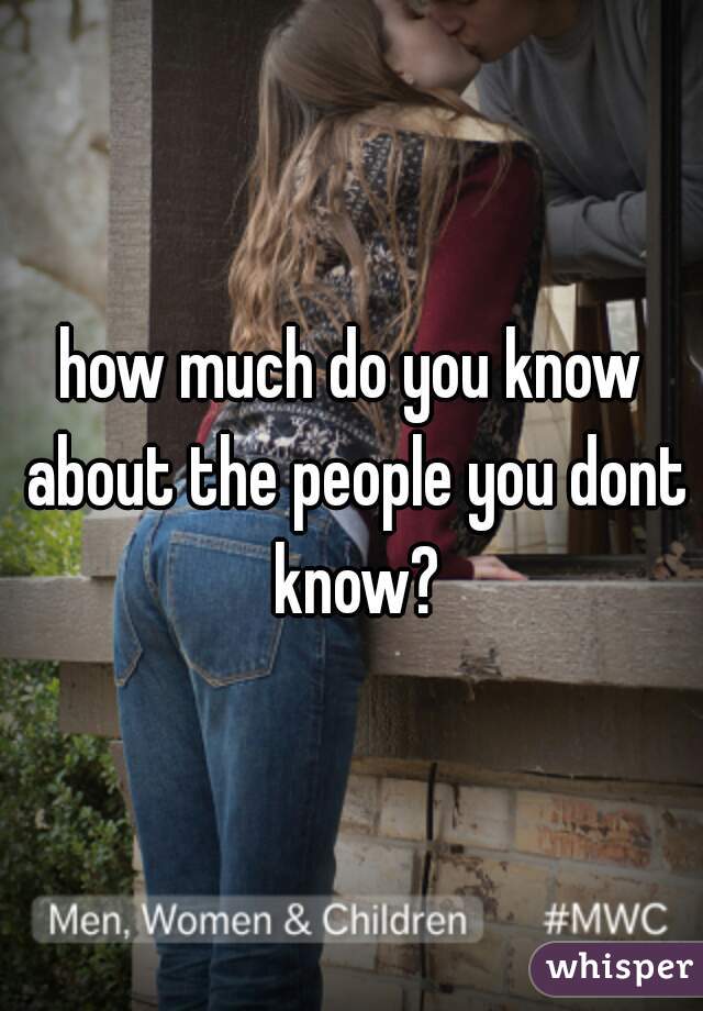 how much do you know about the people you dont know?