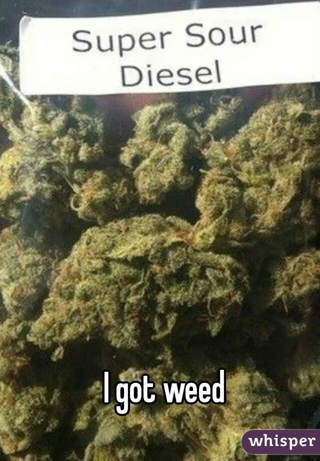 I got weed