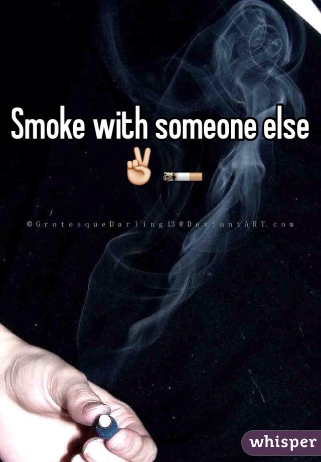 Smoke with someone else ✌️🚬