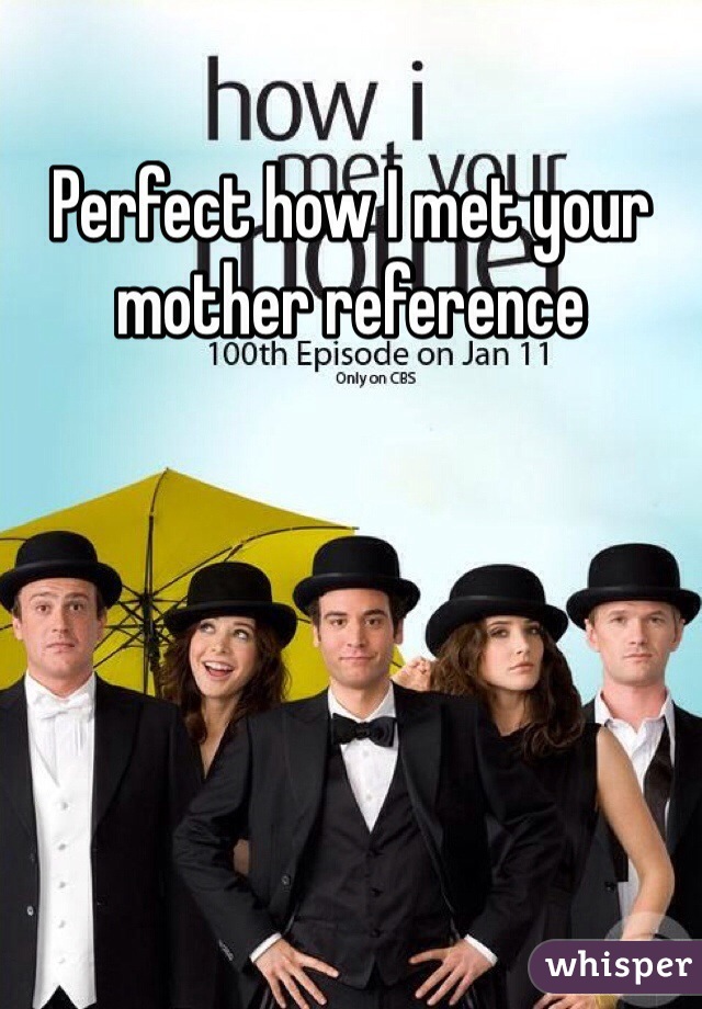 Perfect how I met your mother reference  